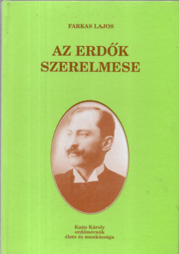 Farkas Lajos - Az erdk szerelmese (Kan Kroly erdmrnk lete s munkssga)