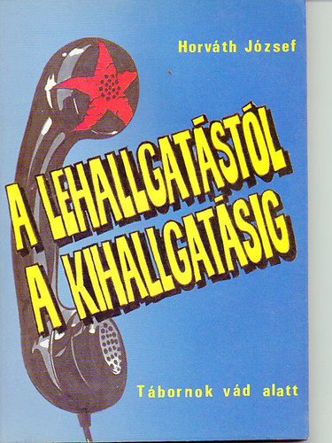 Horváth József - A lehallgatástól a kihallgatásig - Tábornok vád alatt
