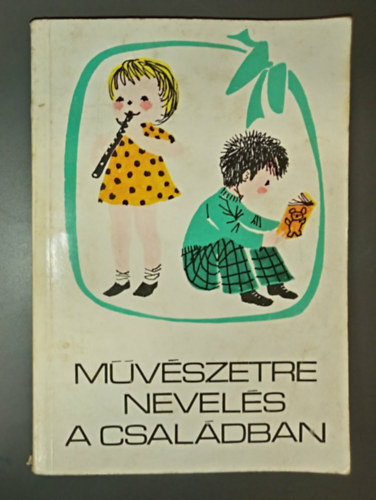 Papp Klára T. Aszódi Éva Sz. Vida Mária Forrai Katalin (rajz) - Művészetre nevelés a családban - A gyermek irodalmi, képzőművészeti és zenei nevelése 6 éves koráig