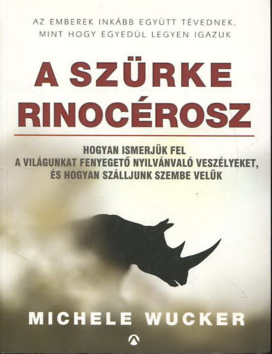 Michele Wucker - Szrke rinocrosz - Hogyan ismerjk fel a vilgunkat fenyeget nyilvnval veszlyeket, s hogyan szlljunk szembe velk