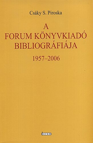 Csky S. Piroska - A Forum Knyvkiad bibliogrfija (1957-2006)