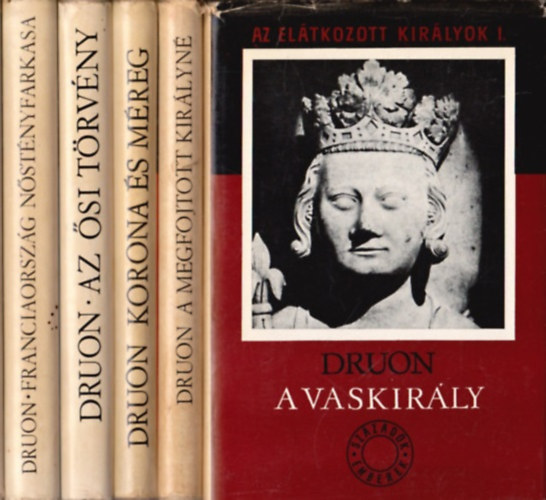 Maurice Druon - Az el�tkozott kir�lyok I-V. A vaskir�ly, A megfojtott kir�lyn�, Korona �s m�reg, Az �si t�rv�ny, Franciaorsz�g n�st�nyfarkasa