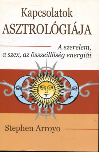 Stephen Arroyo - Kapcsolatok asztrolgija - A szerelem, a szex, az sszeillsg energii