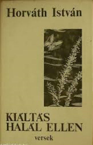Horv�th Istv�n - Ki�lt�s a hal�l ellen