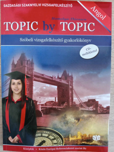Homolya Katalin Robert Thiessen - Topic By Topic - Gazdasgi Szaknyelvi Vizsgafelkszt B2 Kzpfok (Szbeli vizsgafelkszt gyakorlknyv 2db cd mellklettel)