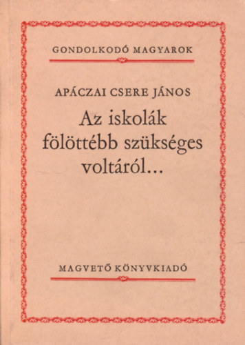 Ap�czai Csere J�nos - Az iskol�k f�l�tt�bb sz�ks�ges volt�r�l... (Gondolkod� Magyarok)