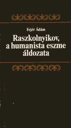 Fej�r �d�m - Raszkolnyikov, a humanista eszme �ldozata (Dosztojevszkij B�n �s b�nh�d�s c. reg�ny�nek �rtelmez�se)