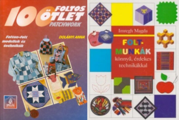 Imregh Magda Dol�nyi Anna - 2 db patchwork k�nyv: Foltmunk�k k�nny�, �rdekes technik�kkal +  100 foltos �tlet PATCHWORK  - FOLTON-FOLT MODELLEK �S TECHNIK�K