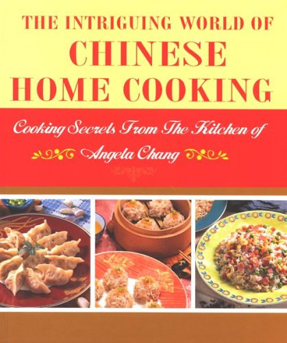 Angela Chang - The Intriguing World of Chinese Home Cooking (J & H Books)
