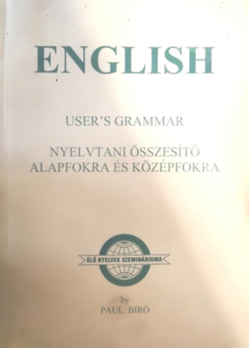 Paul Bíró - English - User's grammar (nyelvtani összesítő alapfokra és középfokra) / Questions for Candidates Preparing for Examination (nyelvvizsgára felkészítő kérdéssor és szókincs