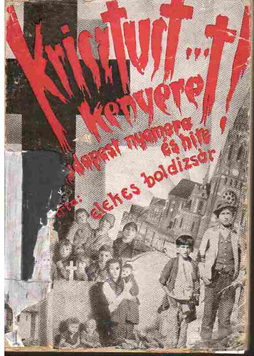 Elekes Boldizs�r - Krisztust... kenyeret! (Budapest nyomora �s hite-t�rk�pmell�klettel)