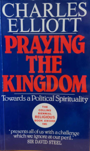 Charles Elliott - Praying the Kingdom: Towards a Political Spirituality (Praying the Kingdom: A politikai spiritualits fel)(Darton, Longman and Todd)
