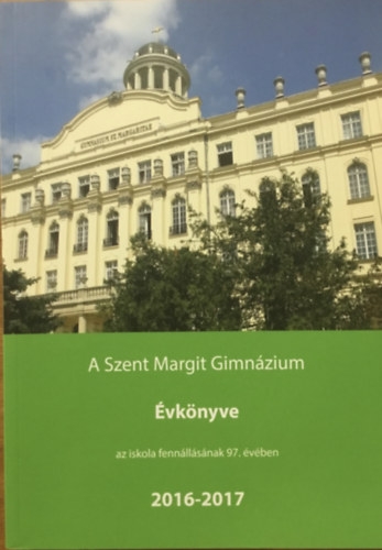 Turi Gellrt - Tth Eszter  (szerk.) - A Szent Margit Gimnzium vknyve a 2016-2017. iskolai tanvrl az iskola fennllsnak 97. esztendejben