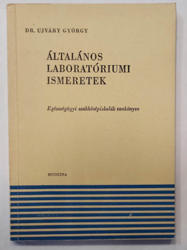 Dr. Ujv�ry Gy�rgy - �ltal�nos laborat�riumi ismeretek (Eg�szs�g�gyi szakk�z�piskol�k tank�nyve)