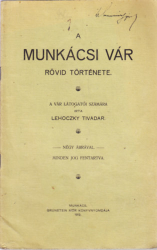 Lehoczky Tivadar - A MUNKÁCSI VÁR RÖVID TÖRTÉNETE. A VÁR LÁTOGATŐI SZÁMÁRA IRTA LEHOCZKY TIVADAR.