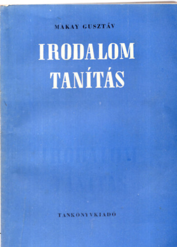 Dr. Makay Gusztáv - Irodalomtanítás. Irodalomtanításunk főbb módszertani kérdései