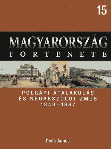 Deák Ágnes - Magyarország története 15. Polgári átalakulás és neoabszolutizmus