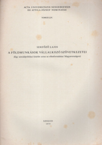 Serf�z� Lajos - A f�ldmunk�sok v�llalkoz� sz�vetkezetei ( Egy szoci�lpolitikai k�s�rlet sorsa az ellenforradalmi Magyarorsz�gon ) Acta Historica  Tomus LIV.