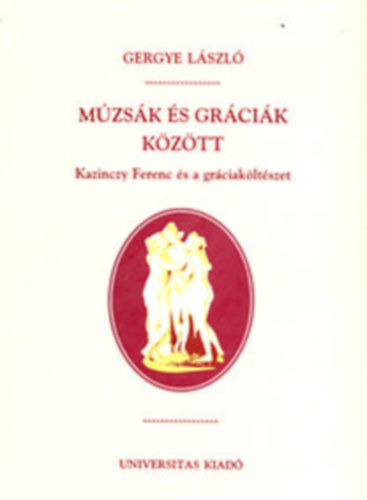 Gergye Lszl - Mzsk s grcik kztt -Kazinczy Ferenc s a grciakltszet