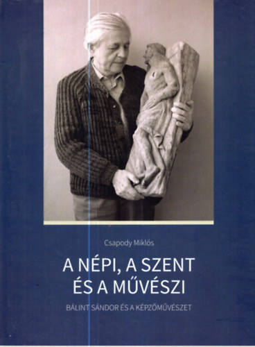 Mikls Pter  Csapody Mikls (szerk.) - A npi, a szent s a mvszi - Blint Sndor s a kpzmvszet A dl-Alfldi szellemi rksge 1.ktet