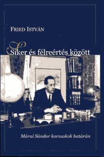 Fried Istv�n - Siker �s f�lre�rt�s k�z�tt - M�rai S�ndor korszakok hat�r�n