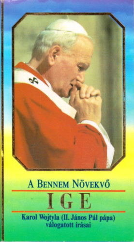 Karol Wojtyla \ (II. J�nos P�l) - A bennem n�vekv� Ige - II. J�nos P�l p�pa v�logatott �r�sai