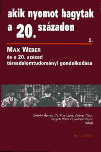 Szigeti; Er�nyi; Erd�lyi; Cs. Kiss; Somlai - Max Weber �s a 20. sz�zad t�rsadalomtudom�nyi gondolkod�sa (Akik nyomot hagytak a 20. sz�zadon 5.)