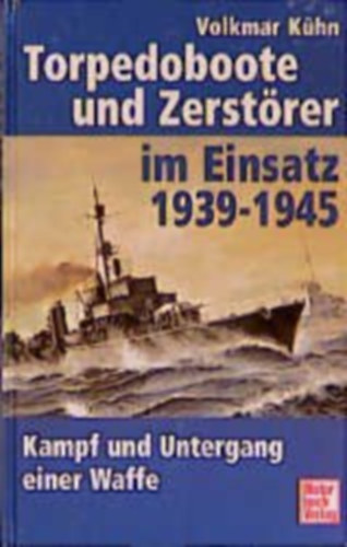 Volkmar Khn - Torpedoboote und Zerstrer im Einsatz 1939-1945 - Kampf und Untergang einer Waffe
