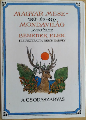 Benedek Elek (szerk.) - Magyar mese- és mondavilág - I. kötet: A csodaszarvas (Mesélte: Benedek Elek, Illusztrálta: Reich Károly)