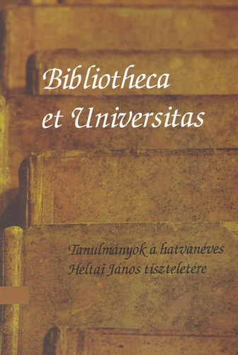 Tasi Rka  (szerk.) Kecskemti Gbor (szerk.) - Bibliotheca et Universitas - Tanulmnyok a hatvanves Heltai Jnos tiszteletre