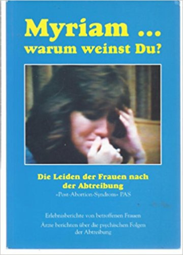 Myriam ... warum weinst Du? - Die Leiden der Frauen nach der Abtreibung. "Post-Abortion-Syndrom" PAS (Abtreibungstrauma)