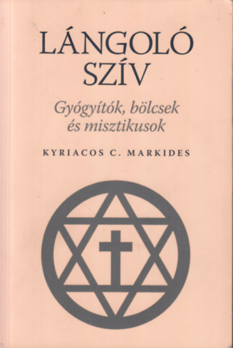 Kyriacos C. Markides - Lángoló szív. Gyógyítók, bölcsek, és misztikusok