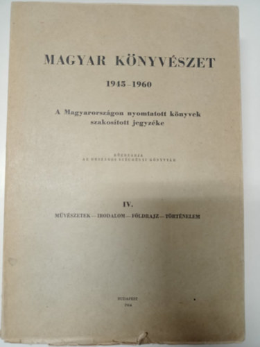 Magyar k�nyv�szet 1945-1960: A Magyarorsz�gon nyomtatott k�nyvek szakos�tott jegyz�ke IV. (M�v�szetek, Irodalom, F�ldrajz, T�rt�nelem)- Bibliographia Hungarica