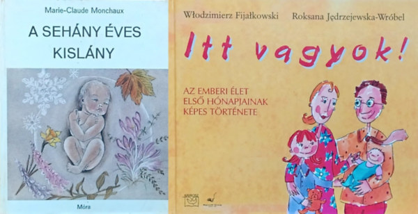 Roksana Jedrzejewska-Wrbel, Wodzimierz Fijakowski Marie-Claude Monchaux - 2 db szletssel kapcsolatos ismeretterjeszt meseknyv: A sehny ves kislny + Itt vagyok! - Az emberi let els hnapjainak kpes trtnete