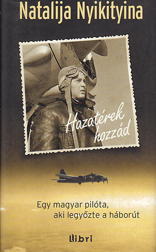 Natalija Nyikityina - Hazatrek hozzd - Egy magyar pilta, aki legyzte a hbort
