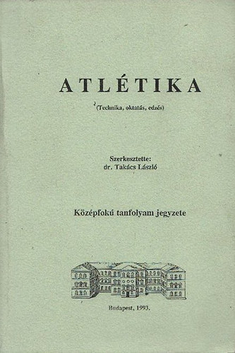 Dr. Takács László (szerk.) - Atlétika (Technika, oktatás, edzés)