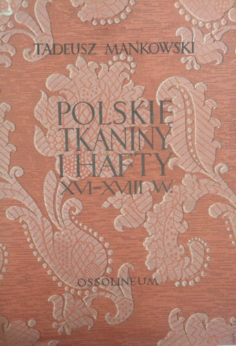 Tadeusz Mankowski - Polskie tkaniny i hafty XVI-XVIII wieku (16-18. szzadi lengyel szttesek s hmzsek - lengyel nyelv)
