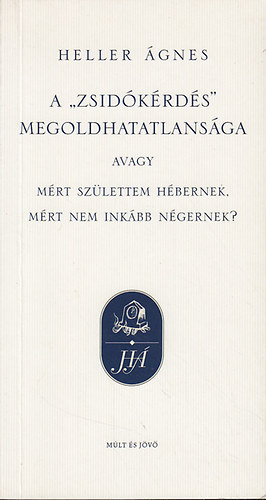 Heller �gnes - A "zsid�k�rd�s" megoldhatatlans�ga avagy mi�rt sz�lettem h�bernek, mi�rt nem ink�bb n�gernek?