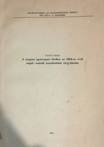 Frank Tibor - A magyar agr�rexport k�rd�se az 1860-as �vek angol-osztr�k kereskedelmi t�rgyal�sain