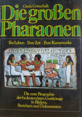 Gisela Gottschalk - Die grossen Pharaonen. Ihr Leben, ihre Zeit, ihre Kunstwerke.