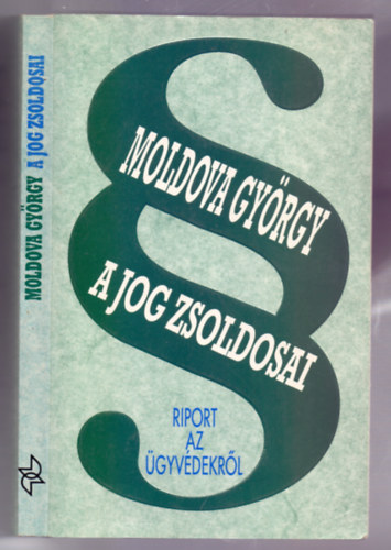 Moldova Gy�rgy - A jog zsoldosai - Riport az �gyv�dekr�l (Harmadik kiad�s)