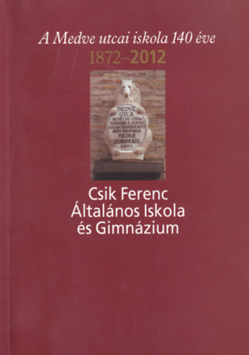 A medve utcai iskola 140 ve 1872-2012 - Csik Ferenc ltalnos Iskola s Gimnzium