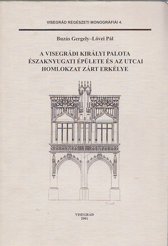 Buzs Gergely-Lvei Pl - A visegrdi Kirlyi palota szaknyugati plete s az utcai homlokzat zrt erklye (Visegrd rgszeti monogrfii 4.)
