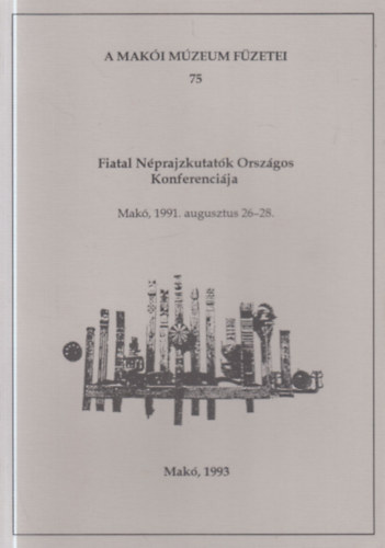 T�th Ferenc  (szerk) - Fiatal N�prajzkutat�k Orsz�hos Konferenci�ja (Mak�, 1991. augusztus 26-28.)- A Mak�i M�zeum f�zetei 75.