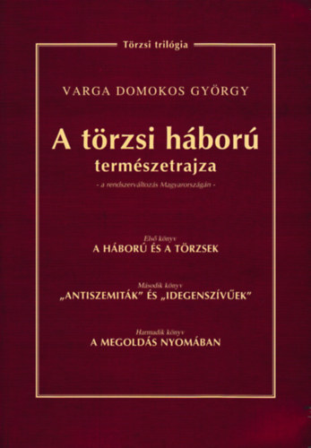 Varga Domokos György - A törzsi háború természetrajza a rendszerváltozás Magyarországán - A háború és a törzsek - "Antiszemiták" és "Idegenszívűek" - A megoldás nyomában