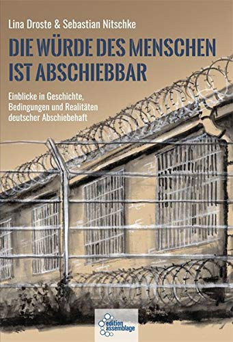 Sebastian Nitschke Lina Droste - Die Wrde des Menschen ist abschiebbar - Einblicke in Geschichte, Bedingungen und Realitten deutscher Abschiebehaft