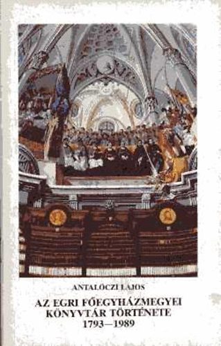 Antal�czi Lajos - Az Egri F�egyh�zmegyei K�nyvt�r t�rt�nete (1793-1989)