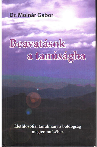 Dr. Moln�r G�bor - Beavat�sok a tan�s�gba- �letfiloz�fiai tanulm�ny a boldogs�g megteremt�s�hez.