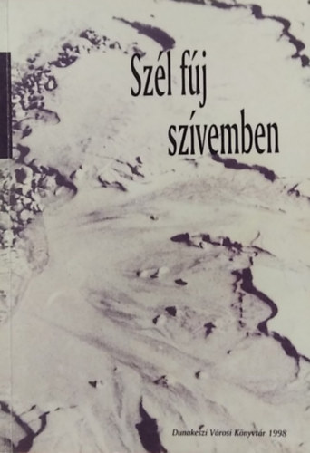 Szentkirályi Fittler József - Szél fúj szívemben - Válogatás a dunakeszi Városi Könyvtár 1997. évi irodalmi pályázatából
