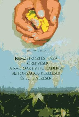 Ormai P�ter - Nemzetk�zi �s hazai t�rekv�sek a radioakt�v hullad�kok biztons�gos kezel�s�re �s elhelyez�s�re